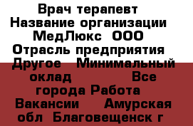 Врач терапевт › Название организации ­ МедЛюкс, ООО › Отрасль предприятия ­ Другое › Минимальный оклад ­ 40 000 - Все города Работа » Вакансии   . Амурская обл.,Благовещенск г.